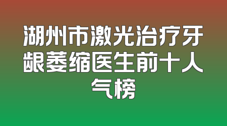 湖州市激光治疗牙龈萎缩医生前十人气榜