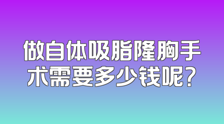做自体吸脂隆胸手术需要多少钱呢？