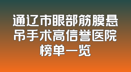 通辽市眼部筋膜悬吊手术高信誉医院榜单一览
