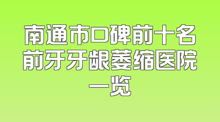 南通市口碑前十名前牙牙龈萎缩医院一览