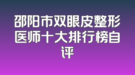 邵阳市双眼皮整形医师十大排行榜自评