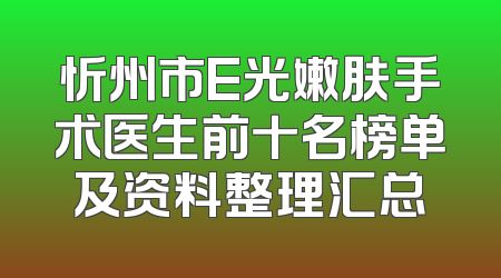 忻州市E光嫩肤手术医生前十名榜单及资料整理汇总