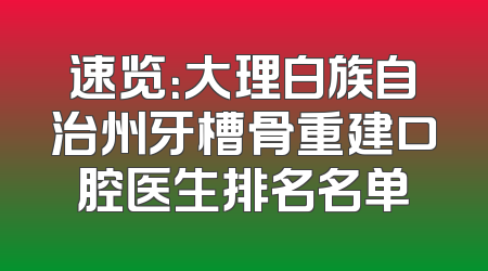 速览：大理白族自治州牙槽骨重建口腔医生排名名单