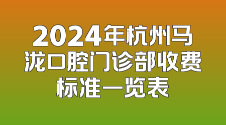 2024年杭州马泷口腔门诊部收费标准一览表