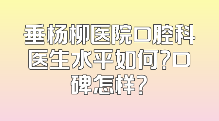 垂杨柳医院口腔科医生水平如何？口碑怎样？