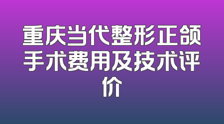 重庆当代整形正颌手术费用及技术评价