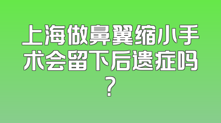 上海做鼻翼缩小手术会留下后遗症吗？