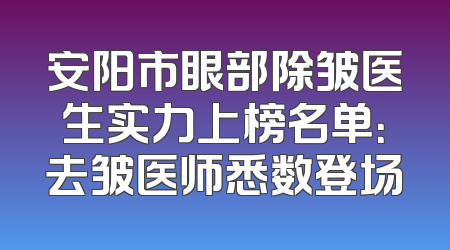 安阳市眼部除皱医生实力上榜名单：去皱医师悉数登场