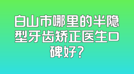 白山市哪里的半隐型牙齿矫正医生口碑好？