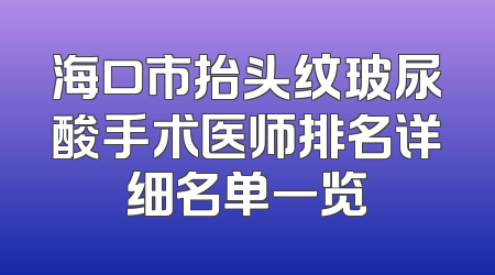 海口市抬头纹玻尿酸手术医师排名详细名单一览