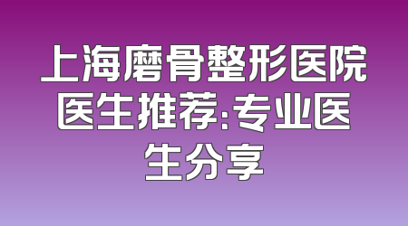 上海磨骨整形医院医生推荐：专业医生分享