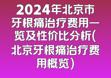 2024年北京市牙根痛治疗费用一览及性价比分析（北京牙根痛治疗费用概览）