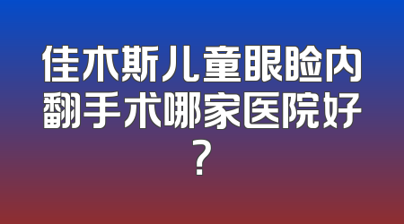 佳木斯儿童眼睑内翻手术哪家医院好？
