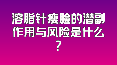 溶脂针瘦脸的潜副作用与风险是什么？