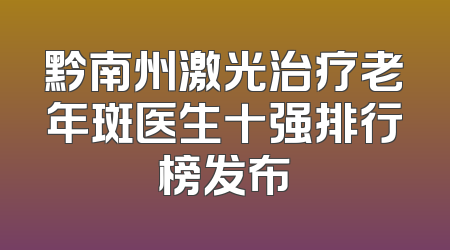 黔南州激光治疗老年斑医生十强排行榜发布