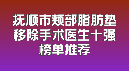 抚顺市颊部脂肪垫移除手术医生十强榜单推荐