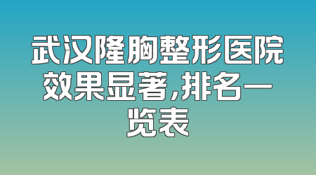 武汉隆胸整形医院效果显著，排名一览表