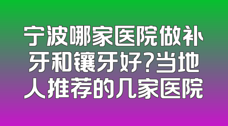 宁波哪家医院做补牙和镶牙好？当地人推荐的几家医院
