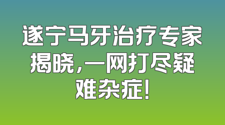遂宁马牙治疗专家揭晓，一网打尽疑难杂症！