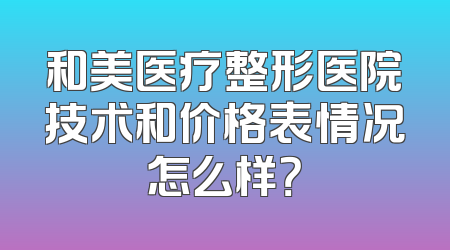 和美医疗整形医院技术和价格表情况怎么样？