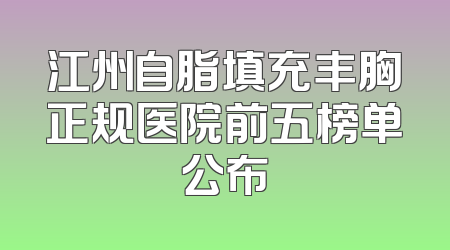 江州自脂填充丰胸正规医院前五榜单公布