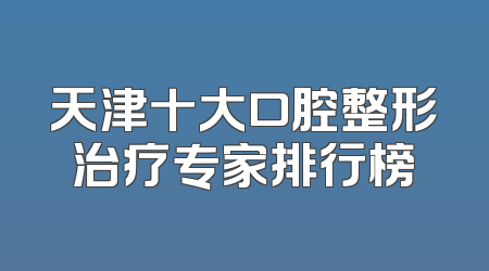 天津十大口腔整形治疗专家排行榜