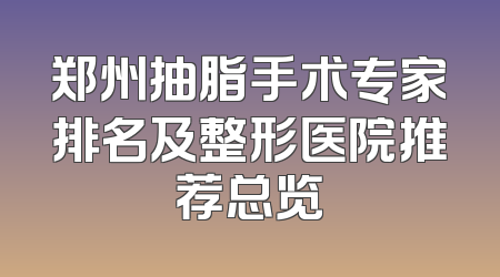 郑州抽脂手术专家排名及整形医院推荐总览