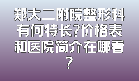郑大二附院整形科有何特长？价格表和医院简介在哪看？