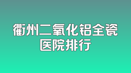 衢州二氧化铝全瓷医院排行