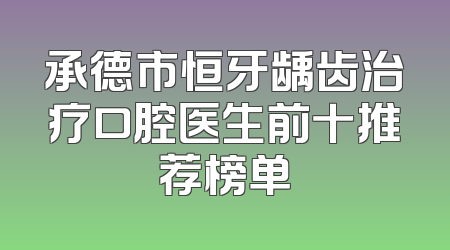 承德市恒牙龋齿治疗口腔医生前十推荐榜单