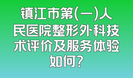 镇江市第（一）人民医院整形外科技术评价及服务体验如何？