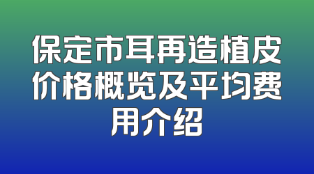 保定市耳再造植皮价格概览及平均费用介绍