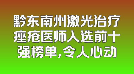 黔东南州激光治疗痤疮医师入选前十强榜单，令人心动