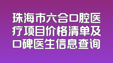 珠海市六合口腔医疗项目价格清单及口碑医生信息查询