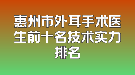 惠州市外耳手术医生前十名技术实力排名