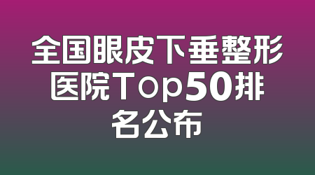 全国眼皮下垂整形医院Top50排名公布