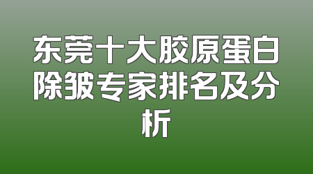 东莞十大胶原蛋白除皱专家排名及分析