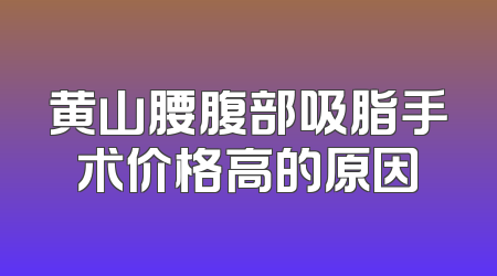 黄山腰腹部吸脂手术价格高的原因