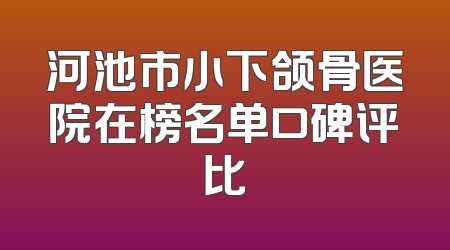 河池市小下颌骨医院在榜名单口碑评比