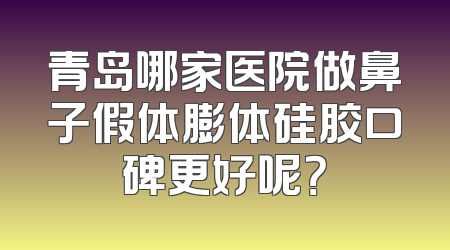 青岛哪家医院做鼻子假体膨体硅胶口碑更好呢？