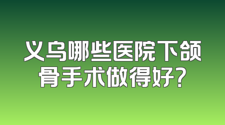 义乌哪些医院下颌骨手术做得好？