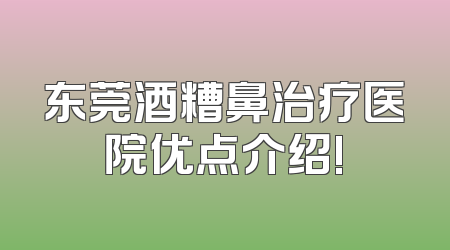 东莞酒糟鼻治疗医院优点介绍!