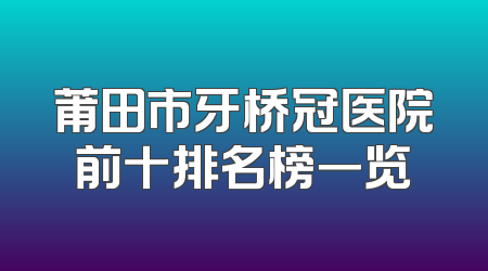 莆田市牙桥冠医院前十排名榜一览