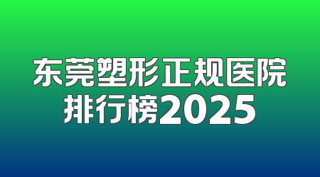 东莞塑形正规医院排行榜2025