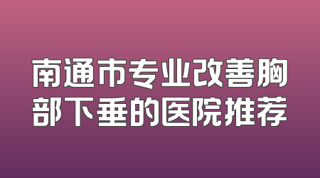 南通市专业改善胸部下垂的医院推荐