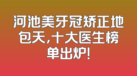 河池美牙冠矫正地包天，十大医生榜单出炉！
