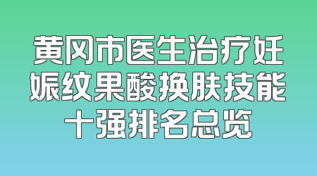 黄冈市医生治疗妊娠纹果酸换肤技能十强排名总览