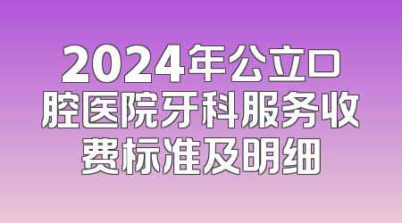 2024年公立口腔医院牙科服务收费标准及明细