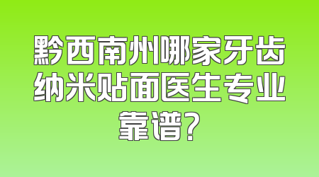 黔西南州哪家牙齿纳米贴面医生专业靠谱？