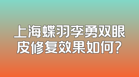 上海蝶羽李勇双眼皮修复效果如何？